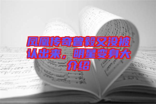 鳳凰傳奇曾毅又沒被認(rèn)出來(lái)，明星變身大介紹