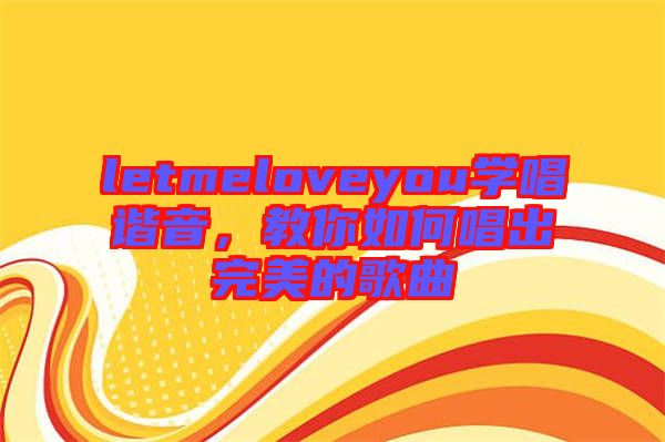 letmeloveyou學(xué)唱諧音，教你如何唱出完美的歌曲
