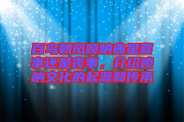 百鳥(niǎo)朝鳳嗩吶曲是喜事還是喪事，介紹嗩吶文化的起源和傳承
