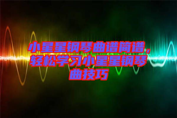 小星星鋼琴曲譜簡(jiǎn)譜，輕松學(xué)習(xí)小星星鋼琴曲技巧