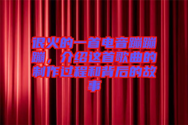 很火的一首電音蹦蹦蹦，介紹這首歌曲的制作過程和背后的故事