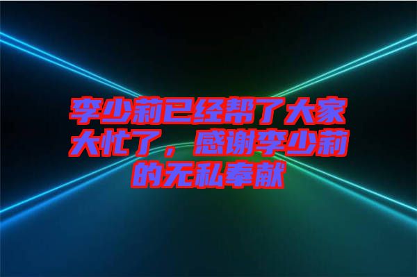 李少莉已經(jīng)幫了大家大忙了，感謝李少莉的無(wú)私奉獻(xiàn)