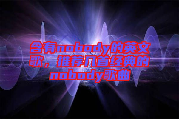 含有nobody的英文歌，推薦幾首經(jīng)典的nobody歌曲