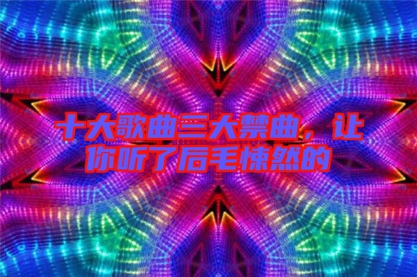 十大歌曲三大禁曲，讓你聽(tīng)了后毛悚然的