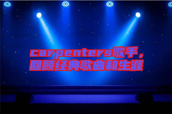 carpenters歌手，回顧經(jīng)典歌曲和生涯