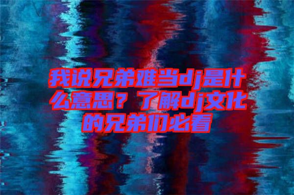 我說兄弟難當(dāng)dj是什么意思？了解dj文化的兄弟們必看