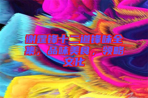 謝霆鋒十二道鋒味全集，品味美食，領(lǐng)略文化