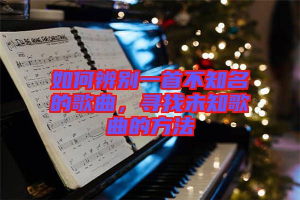 如何辨別一首不知名的歌曲，尋找未知歌曲的方法