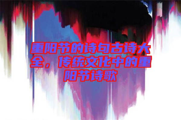重陽節(jié)的詩句古詩大全，傳統(tǒng)文化中的重陽節(jié)詩歌
