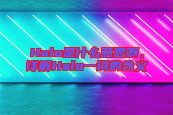 Halo是什么意思啊，詳解Halo一詞的含義