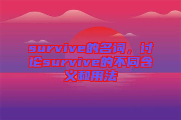 survive的名詞，討論survive的不同含義和用法