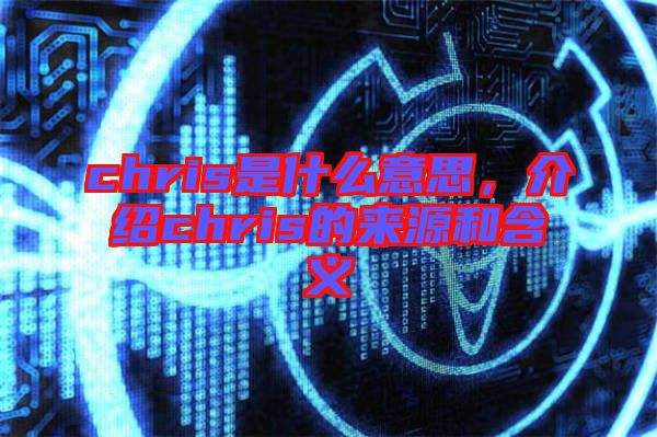 chris是什么意思，介紹chris的來源和含義