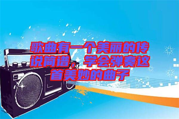 歌曲有一個(gè)美麗的傳說簡(jiǎn)譜，學(xué)會(huì)彈奏這首美妙的曲子
