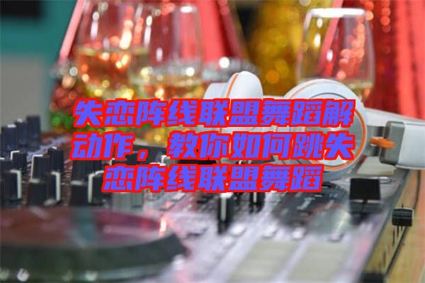 失戀陣線聯(lián)盟舞蹈解動作，教你如何跳失戀陣線聯(lián)盟舞蹈