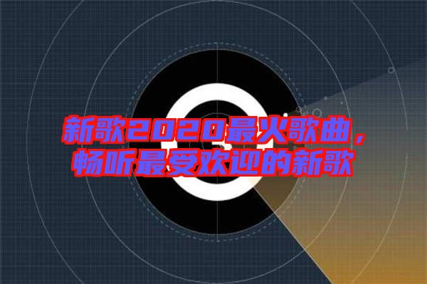 新歌2020最火歌曲，暢聽(tīng)最受歡迎的新歌