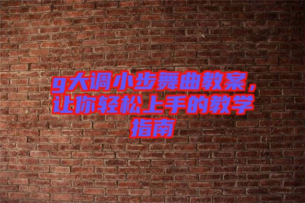 g大調(diào)小步舞曲教案，讓你輕松上手的教學(xué)指南