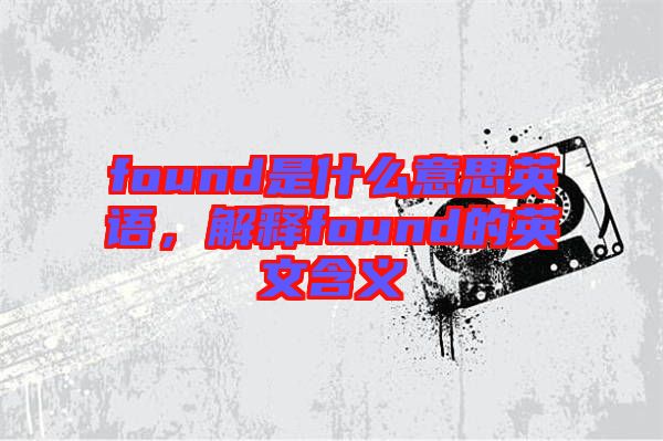 found是什么意思英語，解釋found的英文含義