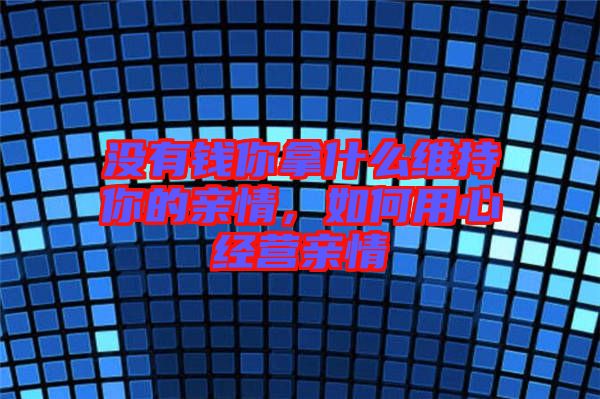 沒有錢你拿什么維持你的親情，如何用心經(jīng)營親情