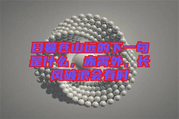 日暮蒼山遠(yuǎn)的下一句是什么，赤霄外，長(zhǎng)風(fēng)破浪會(huì)有時(shí)