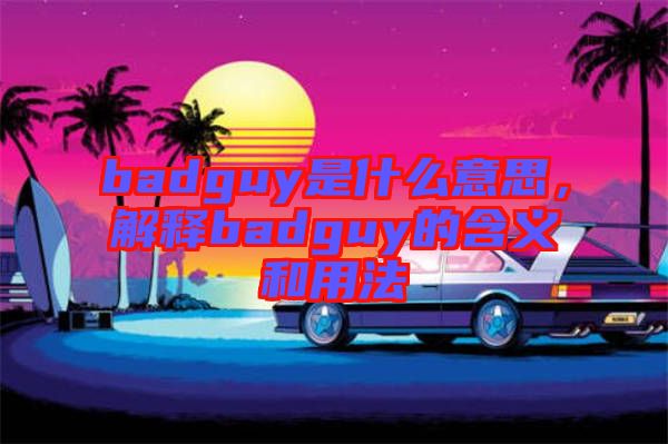 badguy是什么意思，解釋badguy的含義和用法