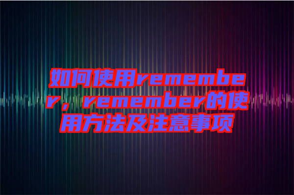 如何使用remember，remember的使用方法及注意事項