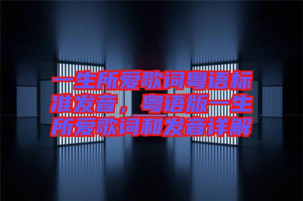 一生所愛歌詞粵語標準發(fā)音，粵語版一生所愛歌詞和發(fā)音詳解