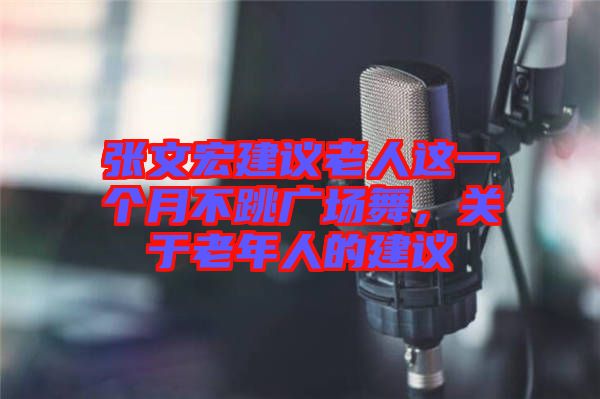 張文宏建議老人這一個(gè)月不跳廣場(chǎng)舞，關(guān)于老年人的建議