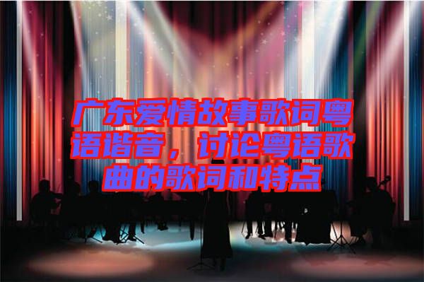 廣東愛情故事歌詞粵語諧音，討論粵語歌曲的歌詞和特點