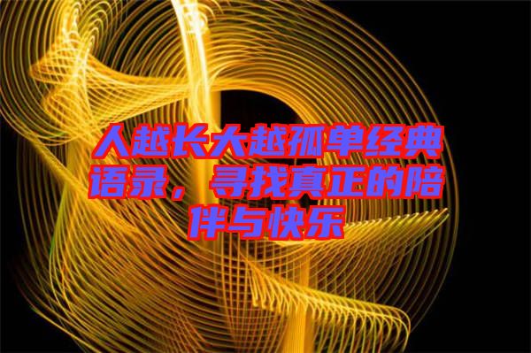 人越長大越孤單經(jīng)典語錄，尋找真正的陪伴與快樂