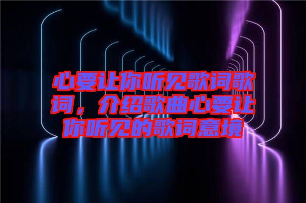心要讓你聽(tīng)見(jiàn)歌詞歌詞，介紹歌曲心要讓你聽(tīng)見(jiàn)的歌詞意境