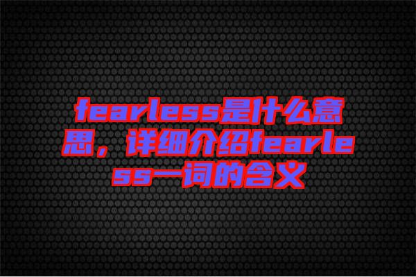 fearless是什么意思，詳細(xì)介紹fearless一詞的含義