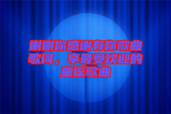謝謝你感謝有你歌曲歌詞，享最受歡迎的童謠歌曲