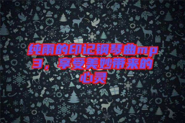 純雨的印記鋼琴曲mp3，享受美妙帶來(lái)的心靈