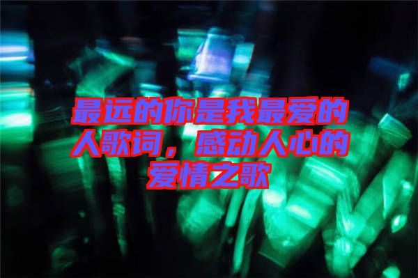 最遠(yuǎn)的你是我最愛的人歌詞，感動(dòng)人心的愛情之歌