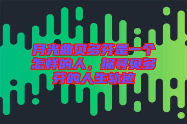 月光曲貝多芬是一個怎樣的人，探尋貝多芬的人生軌跡