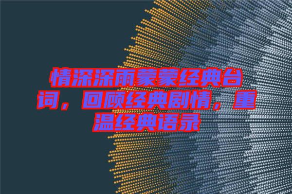 情深深雨蒙蒙經(jīng)典臺詞，回顧經(jīng)典劇情，重溫經(jīng)典語錄
