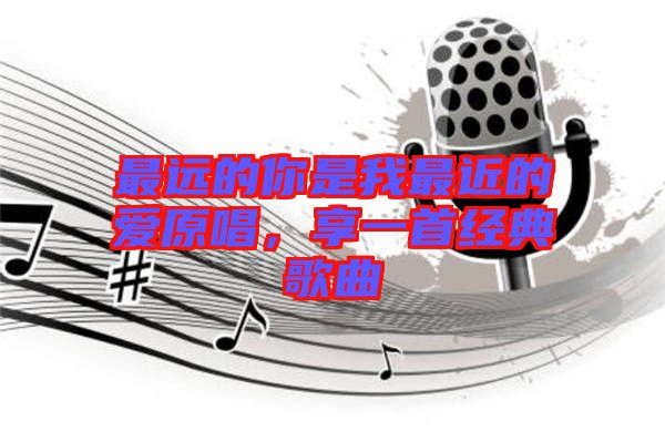 最遠的你是我最近的愛原唱，享一首經(jīng)典歌曲