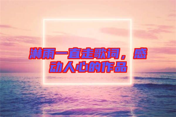 淋雨一直走歌詞，感動人心的作品