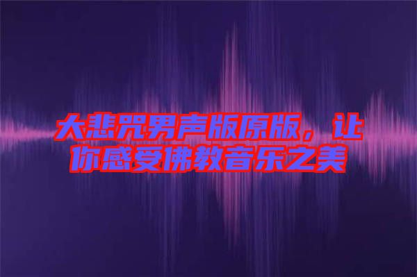 大悲咒男聲版原版，讓你感受佛教音樂之美