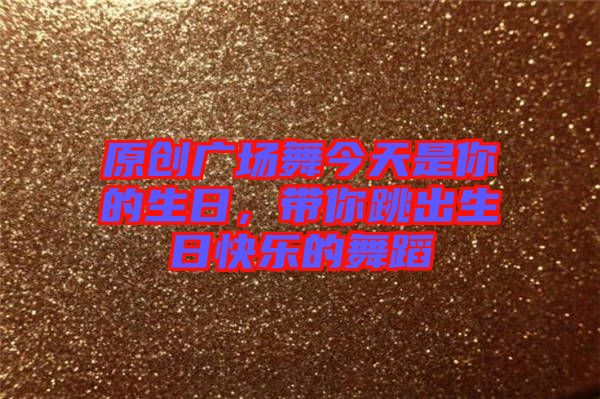 原創(chuàng)廣場舞今天是你的生日，帶你跳出生日快樂的舞蹈