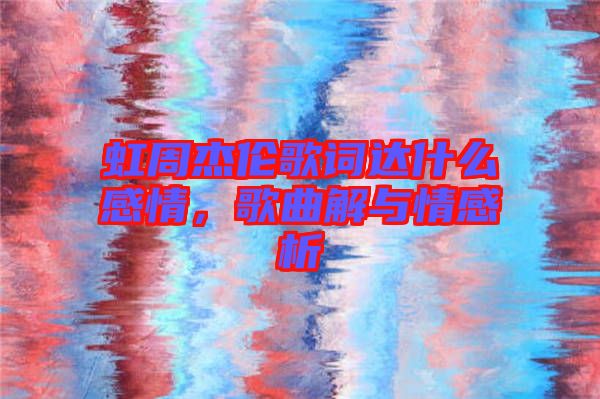 虹周杰倫歌詞達(dá)什么感情，歌曲解與情感析
