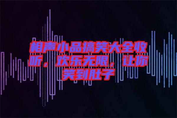 相聲小品搞笑大全收聽，歡樂無限，讓你笑到肚子