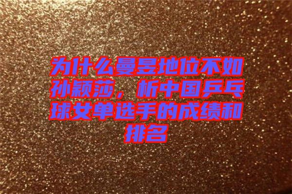 為什么曼昱地位不如孫穎莎，析中國乒乓球女單選手的成績和排名