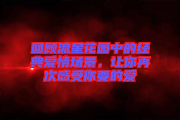 回顧流星花園中的經(jīng)典愛(ài)情場(chǎng)景，讓你再次感受你要的愛(ài)