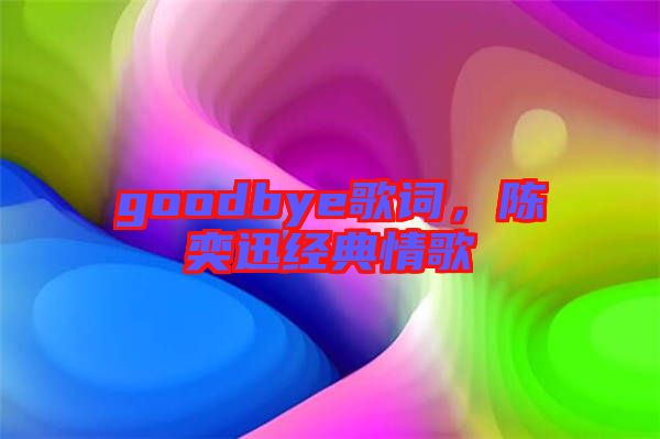 goodbye歌詞，陳奕迅經(jīng)典情歌