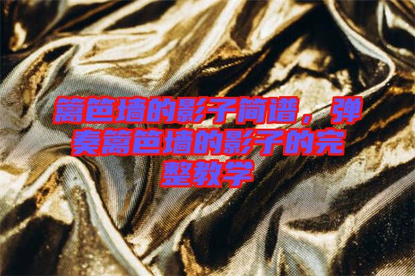 籬笆墻的影子簡(jiǎn)譜，彈奏籬笆墻的影子的完整教學(xué)