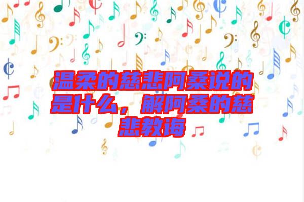 溫柔的慈悲阿桑說的是什么，解阿桑的慈悲教誨