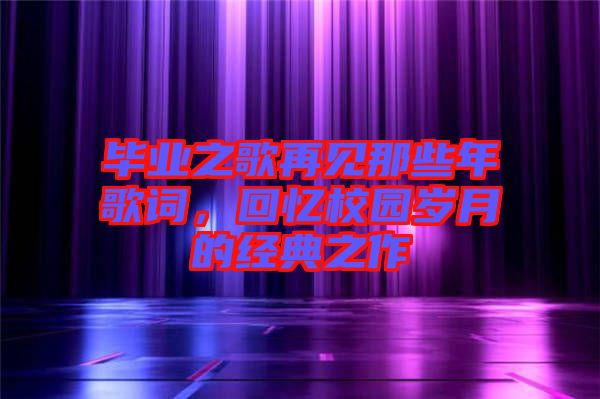 畢業(yè)之歌再見那些年歌詞，回憶校園歲月的經典之作