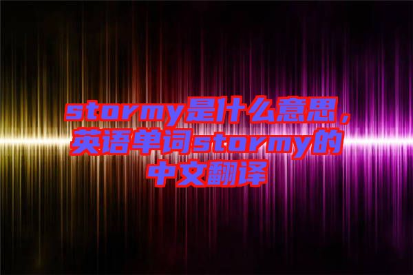stormy是什么意思，英語單詞stormy的中文翻譯