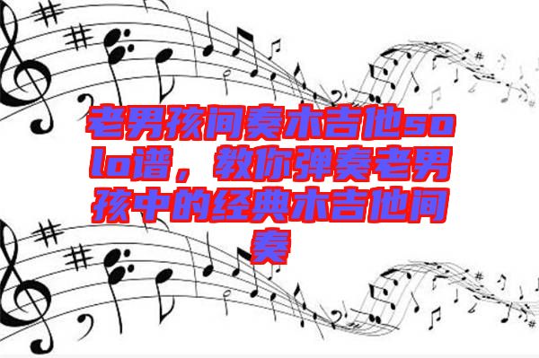 老男孩間奏木吉他solo譜，教你彈奏老男孩中的經(jīng)典木吉他間奏